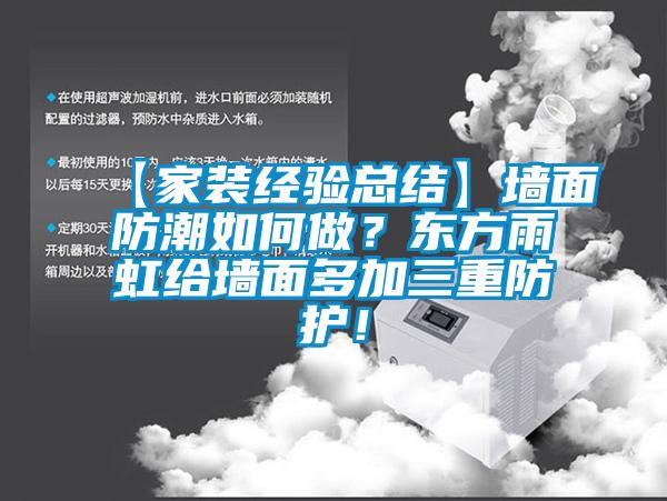 【家装经验总结】墙面防潮如何做？东方雨虹给墙面多加三重防护！