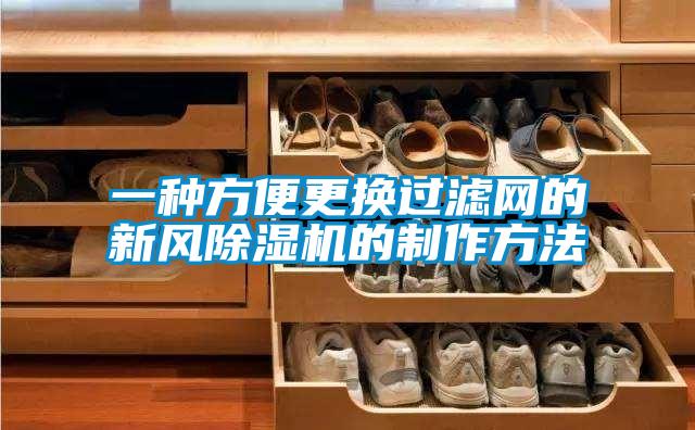 一种方便更换过滤网的新风除湿机的制作方法