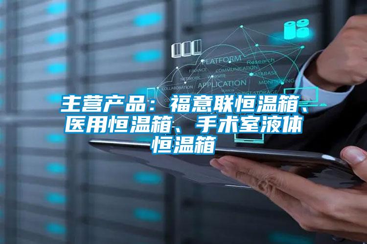 主营产品：福意联恒温箱、医用恒温箱、手术室液体恒温箱