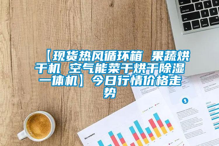 【现货热风循环箱 果蔬烘干机 空气能菜干烘干除湿一体机】今日行情价格走势