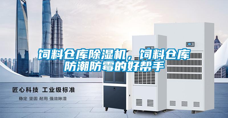 饲料仓库除湿机，饲料仓库防潮防霉的好帮手