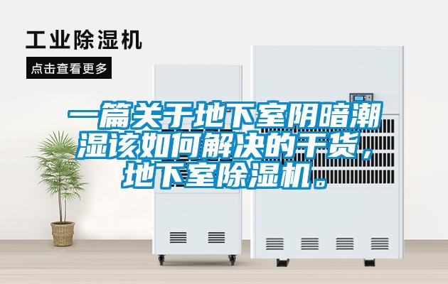 一篇关于地下室阴暗潮湿该如何解决的干货，地下室除湿机。
