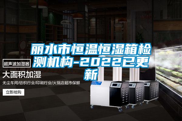 丽水市恒温恒湿箱检测机构-2022已更新