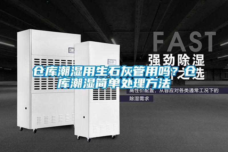 仓库潮湿用生石灰管用吗？仓库潮湿简单处理方法