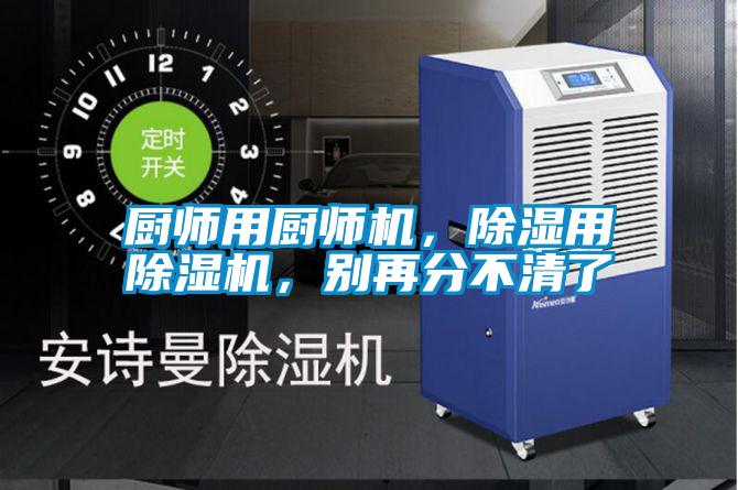 厨师用厨师机，除湿用除湿机，别再分不清了