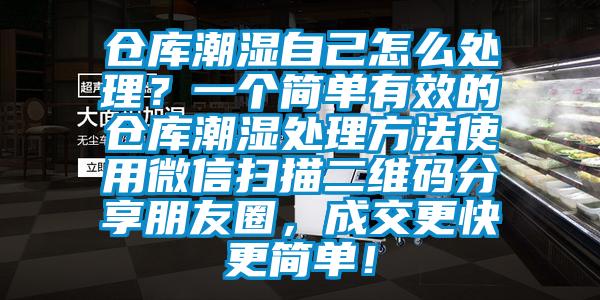 仓库潮湿自己怎么处理？一个简单有效的仓库潮湿处理方法使用微信扫描二维码分享朋友圈，成交更快更简单！