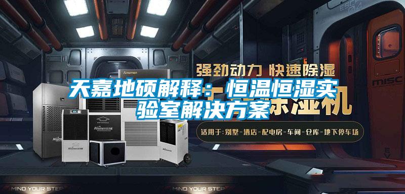 天嘉地硕解释:恒温恒湿实验室解决方案