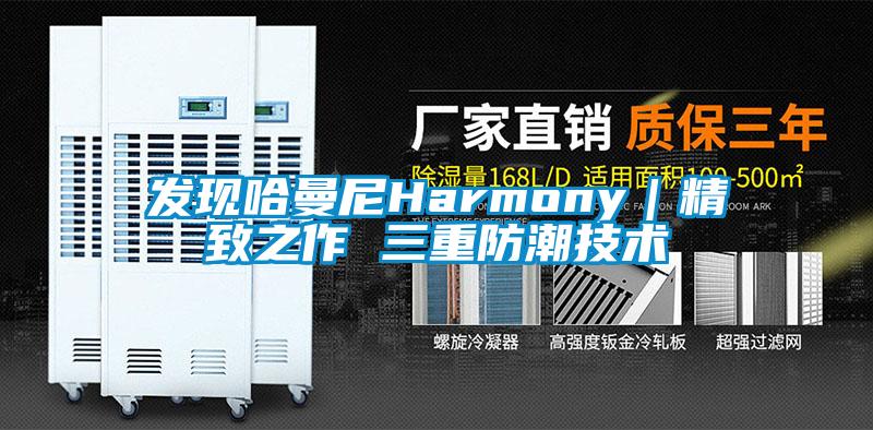 发现哈曼尼Harmony｜精致之作 三重防潮技术