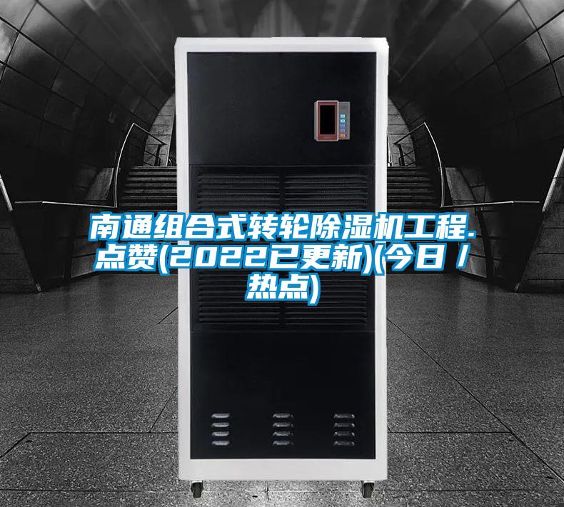 南通组合式转轮除湿机工程.点赞(2022已更新)(今日／热点)
