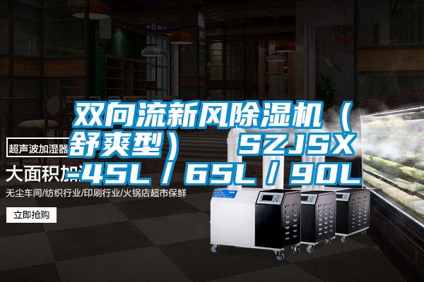 双向流新风除湿机（舒爽型）  SZJSX-45L／65L／90L