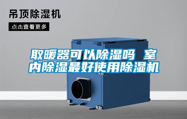 取暖器可以除湿吗 室内除湿最好使用除湿机
