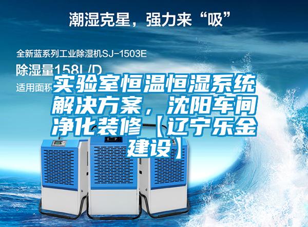 实验室恒温恒湿系统解决方案，沈阳车间净化装修【辽宁乐金建设】