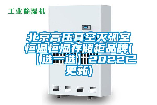 北京高压真空灭弧室恒温恒湿存储柜品牌(【选一选】2022已更新)