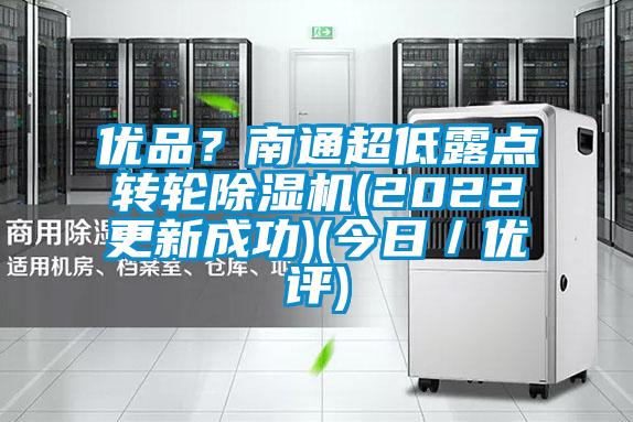 优品？南通超低露点转轮除湿机(2022更新成功)(今日／优评)