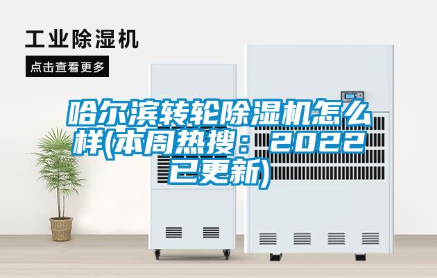 哈尔滨转轮除湿机怎么样(本周热搜：2022已更新)
