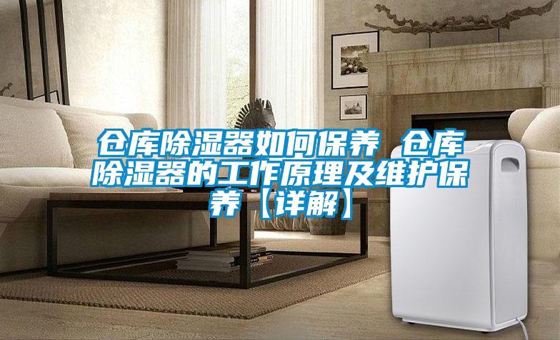 仓库除湿器如何保养 仓库除湿器的工作原理及维护保养【详解】