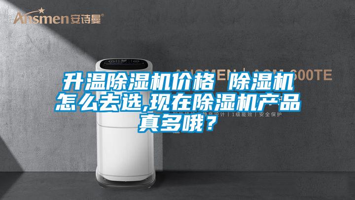 升温除湿机价格 除湿机怎么去选,现在除湿机产品真多哦？