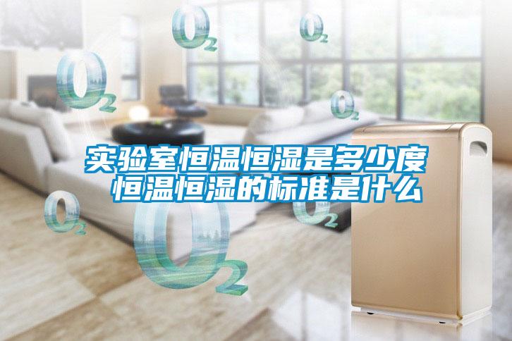 实验室恒温恒湿是多少度 恒温恒湿的标准是什么