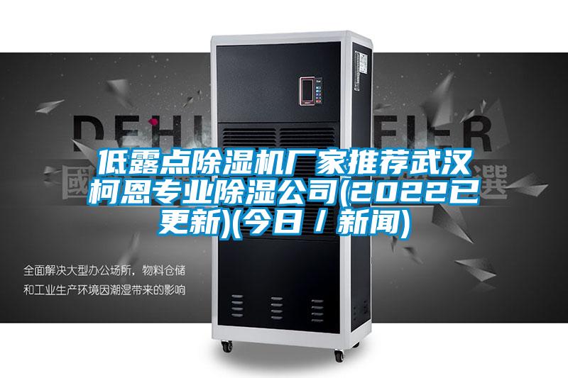 低露点除湿机厂家推荐武汉柯恩专业除湿公司(2022已更新)(今日/新闻)