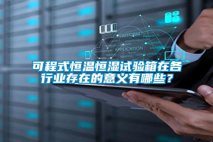 可程式恒温恒湿试验箱在各行业存在的意义有哪些?