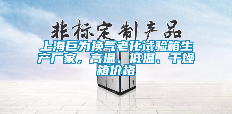 上海巨为换气老化试验箱生产厂家，高温、低温、干燥箱价格