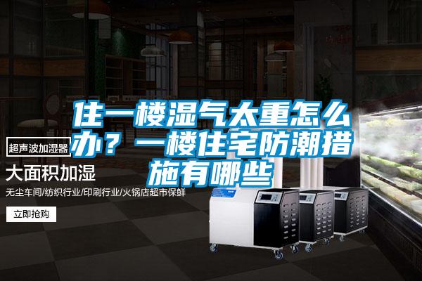 住一楼湿气太重怎么办？一楼住宅防潮措施有哪些