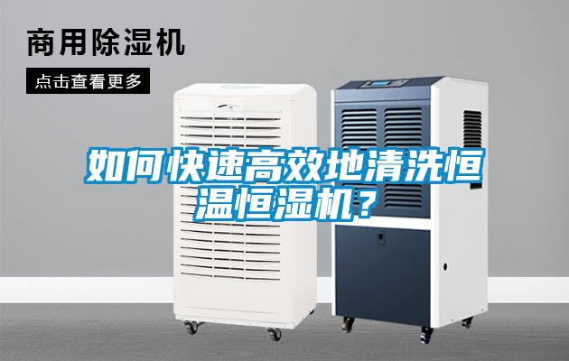 如何快速高效地清洗恒温恒湿机？