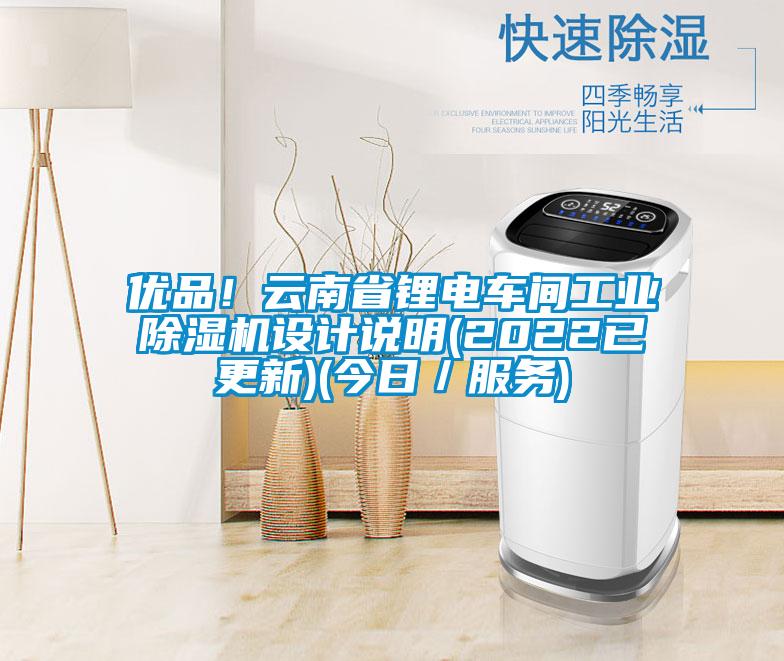 优品！云南省锂电车间工业除湿机设计说明(2022已更新)(今日／服务)