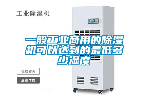 一般工业商用的除湿机可以达到的最低多少湿度