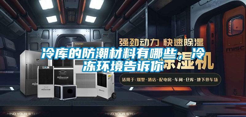 冷库的防潮材料有哪些，冷冻环境告诉你