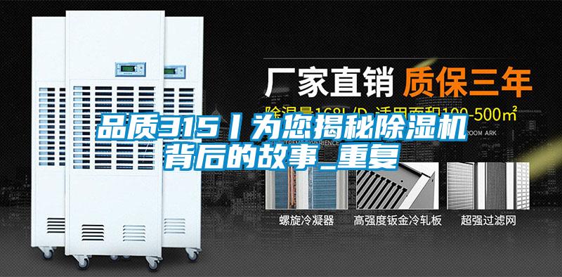 品质315丨为您揭秘除湿机背后的故事_重复
