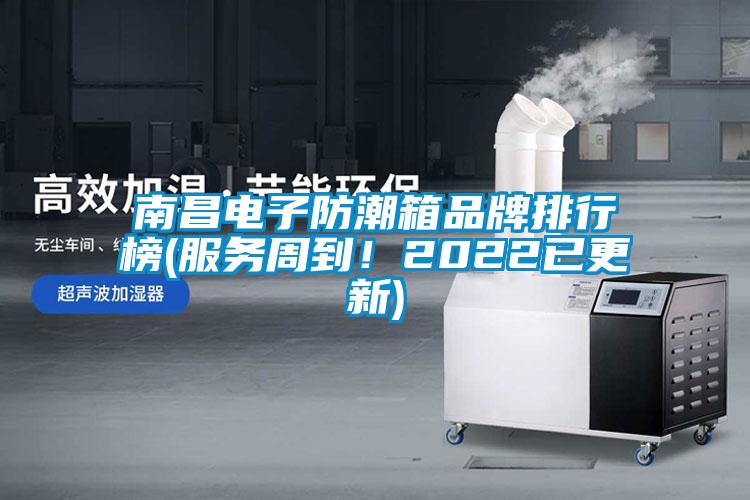 南昌电子防潮箱品牌排行榜(服务周到！2022已更新)