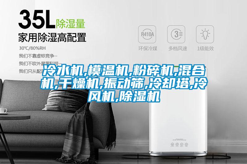 冷水机,模温机,粉碎机,混合机,干燥机,振动筛,冷却塔,冷风机,除湿机