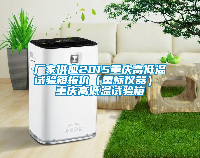 厂家供应2015重庆高低温试验箱报价(重标仪器) 重庆高低温试验箱
