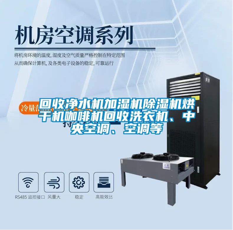 回收净水机加湿机除湿机烘干机咖啡机回收洗衣机、中央空调、空调等