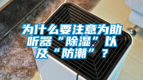 为什么要注意为助听器“除湿”以及“防潮”？