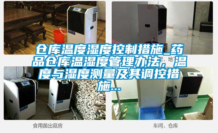仓库温度湿度控制措施_药品仓库温湿度管理办法，温度与湿度测量及其调控措施...