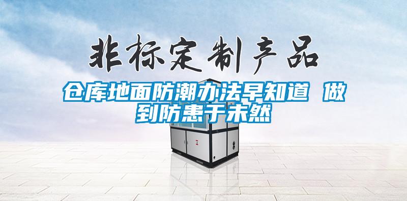 仓库地面防潮办法早知道 做到防患于未然