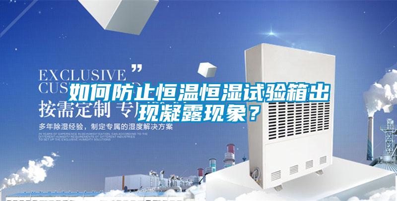 如何防止恒温恒湿试验箱出现凝露现象？