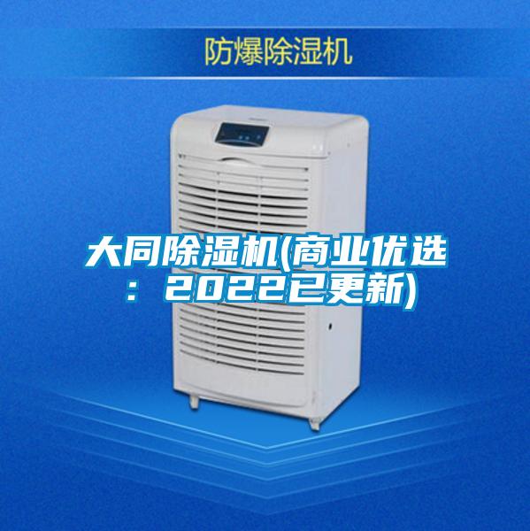 大同除湿机(商业优?。?022已更新)