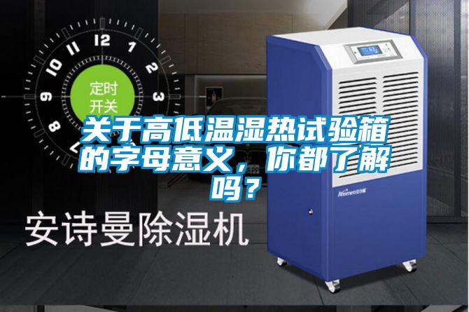 关于高低温湿热试验箱的字母意义，你都了解吗？