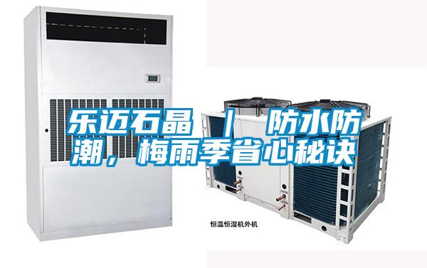 乐迈石晶 | 防水防潮,梅雨季省心秘诀