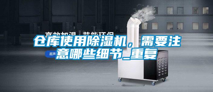 仓库使用除湿机，需要注意哪些细节_重复