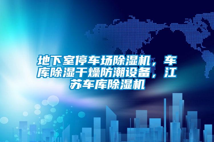 地下室停车场除湿机，车库除湿干燥防潮设备，江苏车库除湿机