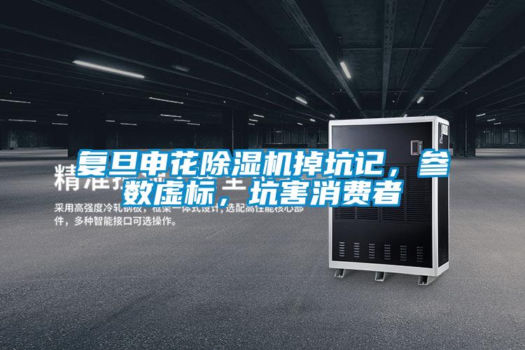 复旦申花除湿机掉坑记，参数虚标，坑害消费者