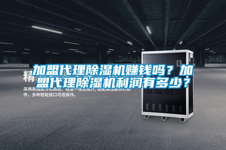 加盟代理除湿机赚钱吗？加盟代理除湿机利润有多少？