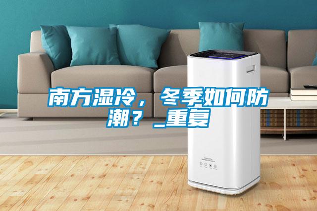 南方湿冷，冬季如何防潮？_重复