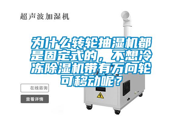为什么转轮抽湿机都是固定式的，不想冷冻除湿机带有万向轮可移动呢？