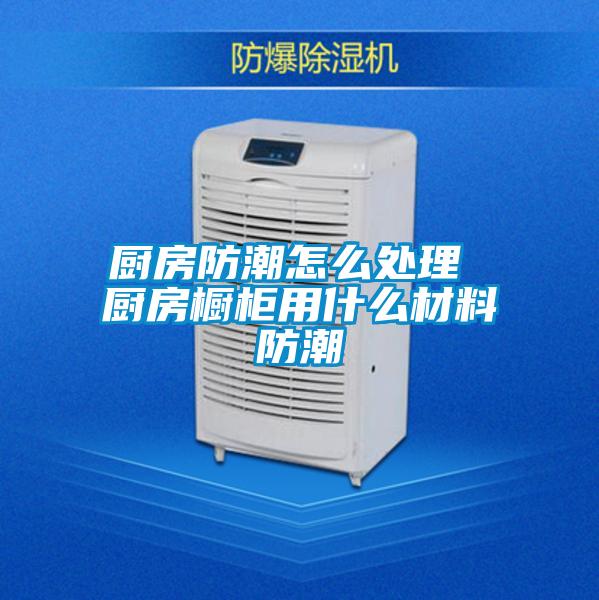 厨房防潮怎么处理 厨房橱柜用什么材料防潮