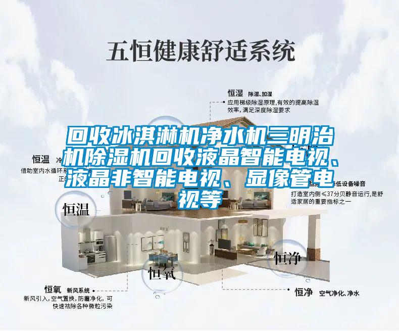 回收冰淇淋机净水机三明治机除湿机回收液晶智能电视、液晶非智能电视、显像管电视等